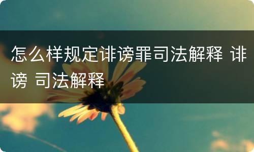 怎么样规定诽谤罪司法解释 诽谤 司法解释