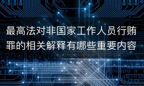 最高法对非国家工作人员行贿罪的相关解释有哪些重要内容