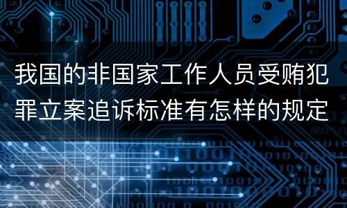 我国的非国家工作人员受贿犯罪立案追诉标准有怎样的规定