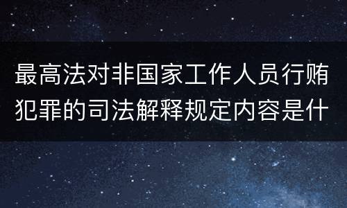 最高法对非国家工作人员行贿犯罪的司法解释规定内容是什么