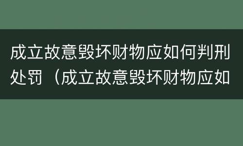 成立故意毁坏财物应如何判刑处罚（成立故意毁坏财物应如何判刑处罚标准）