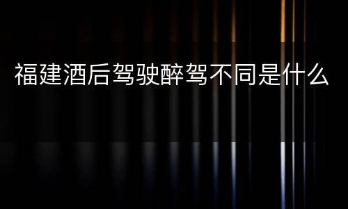 福建酒后驾驶醉驾不同是什么