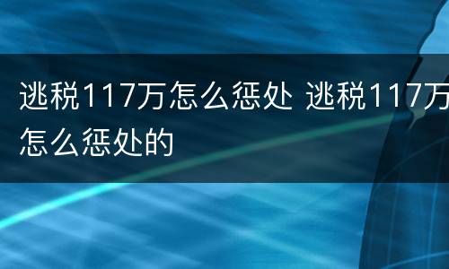 逃税117万怎么惩处 逃税117万怎么惩处的
