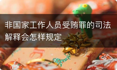 非国家工作人员受贿罪的司法解释会怎样规定