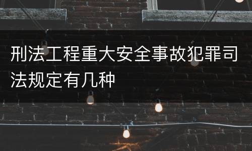 刑法工程重大安全事故犯罪司法规定有几种