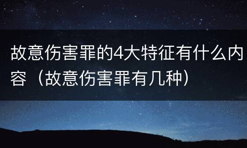 故意伤害罪的4大特征有什么内容（故意伤害罪有几种）