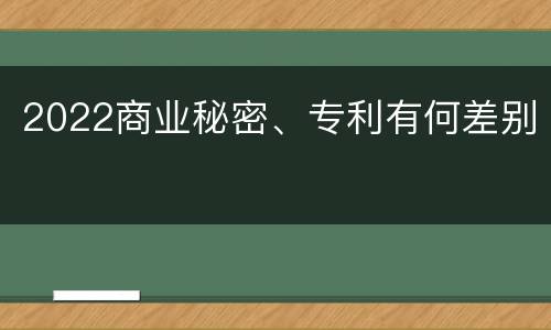 2022商业秘密、专利有何差别