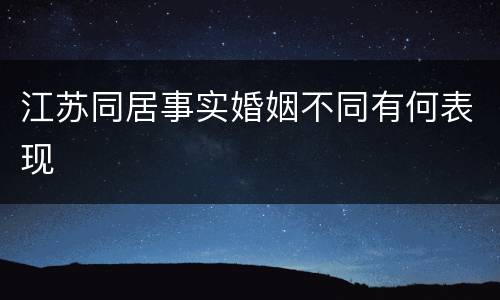 江苏同居事实婚姻不同有何表现