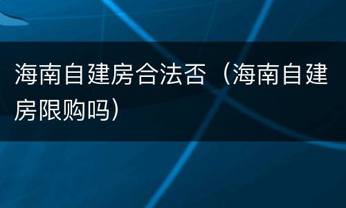 海南自建房合法否（海南自建房限购吗）