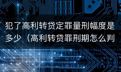 犯了高利转贷定罪量刑幅度是多少（高利转贷罪刑期怎么判定的）