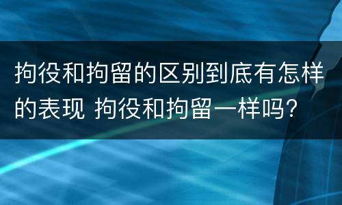 拘役和拘留的区别到底有怎样的表现 拘役和拘留一样吗?