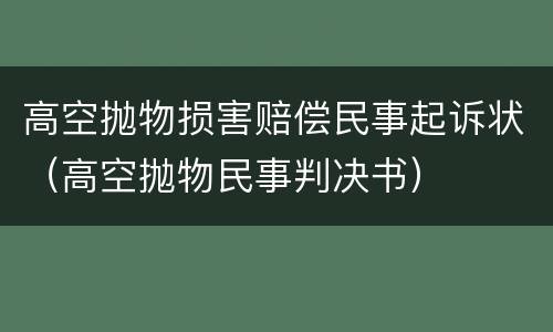 高空抛物损害赔偿民事起诉状（高空抛物民事判决书）