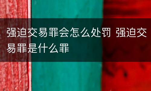 强迫交易罪会怎么处罚 强迫交易罪是什么罪