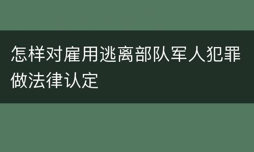 怎样对雇用逃离部队军人犯罪做法律认定