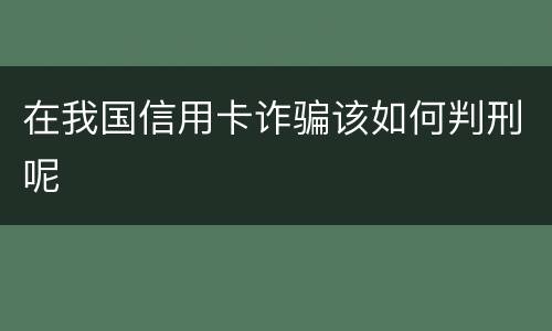 在我国信用卡诈骗该如何判刑呢