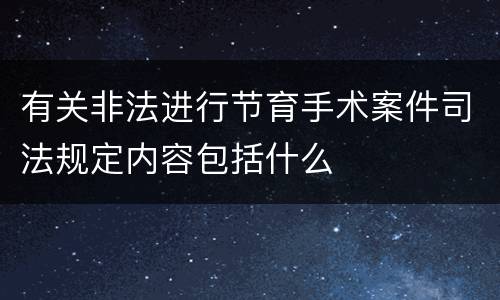 有关非法进行节育手术案件司法规定内容包括什么