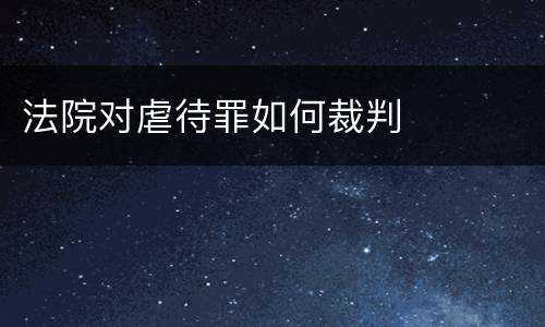 法院对虐待罪如何裁判