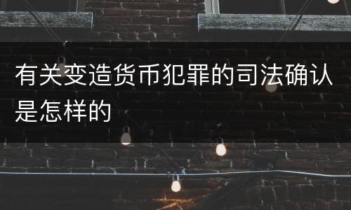 有关变造货币犯罪的司法确认是怎样的