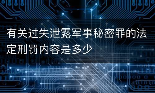 有关过失泄露军事秘密罪的法定刑罚内容是多少