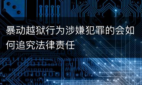暴动越狱行为涉嫌犯罪的会如何追究法律责任
