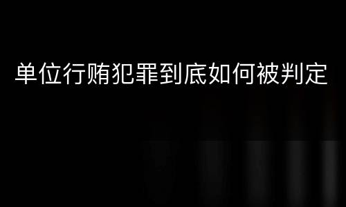 单位行贿犯罪到底如何被判定