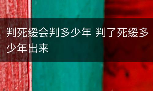 判死缓会判多少年 判了死缓多少年出来