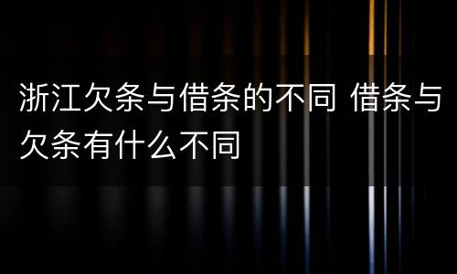 浙江欠条与借条的不同 借条与欠条有什么不同