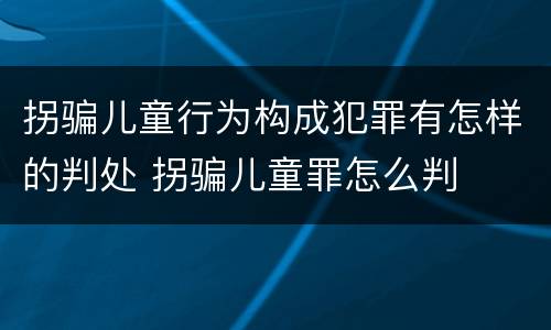 拐骗儿童行为构成犯罪有怎样的判处 拐骗儿童罪怎么判