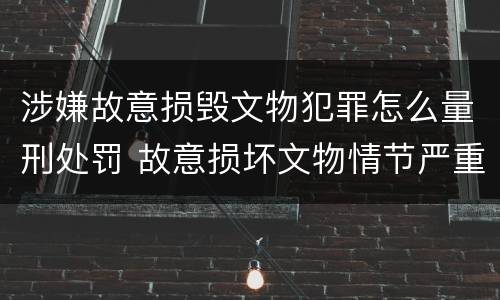 涉嫌故意损毁文物犯罪怎么量刑处罚 故意损坏文物情节严重