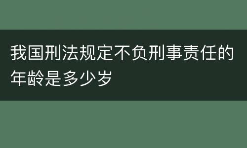 我国刑法规定不负刑事责任的年龄是多少岁