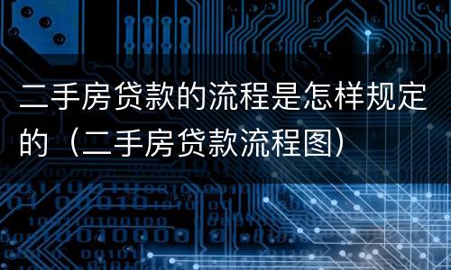 二手房贷款的流程是怎样规定的（二手房贷款流程图）