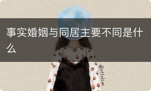 事实婚姻与同居主要不同是什么