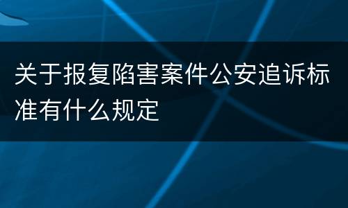 关于报复陷害案件公安追诉标准有什么规定