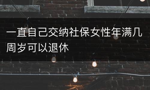 一直自己交纳社保女性年满几周岁可以退休