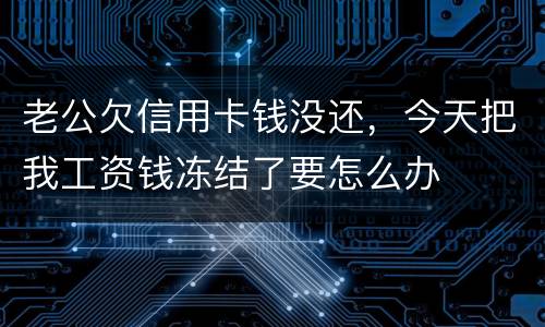 老公欠信用卡钱没还，今天把我工资钱冻结了要怎么办
