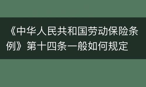 《中华人民共和国劳动保险条例》第十四条一般如何规定