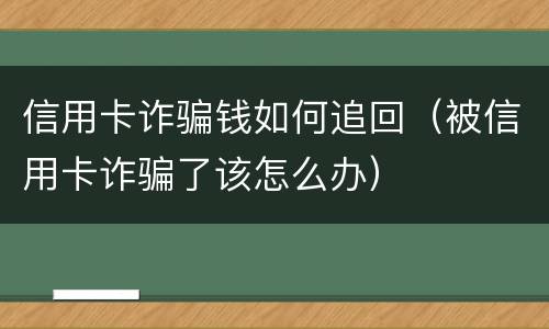 信用卡诈骗钱如何追回（被信用卡诈骗了该怎么办）