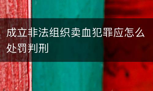 成立非法组织卖血犯罪应怎么处罚判刑