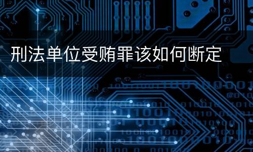 刑法单位受贿罪该如何断定