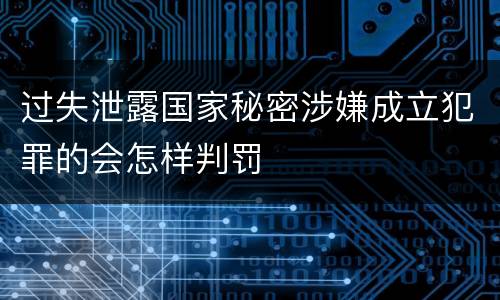过失泄露国家秘密涉嫌成立犯罪的会怎样判罚