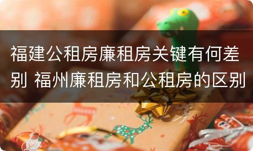 福建公租房廉租房关键有何差别 福州廉租房和公租房的区别