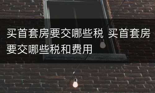 买首套房要交哪些税 买首套房要交哪些税和费用