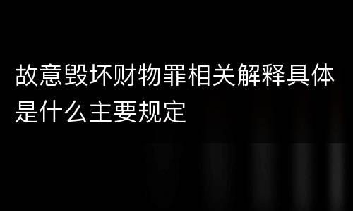 故意毁坏财物罪相关解释具体是什么主要规定