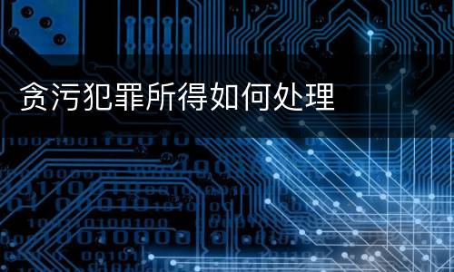 贪污犯罪所得如何处理