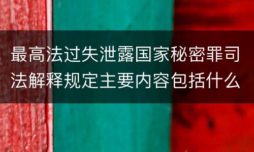 最高法过失泄露国家秘密罪司法解释规定主要内容包括什么