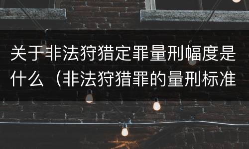 关于非法狩猎定罪量刑幅度是什么（非法狩猎罪的量刑标准）