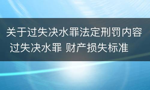 关于过失决水罪法定刑罚内容 过失决水罪 财产损失标准