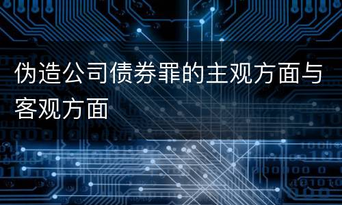 伪造公司债券罪的主观方面与客观方面