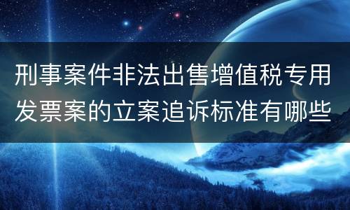 刑事案件非法出售增值税专用发票案的立案追诉标准有哪些规定