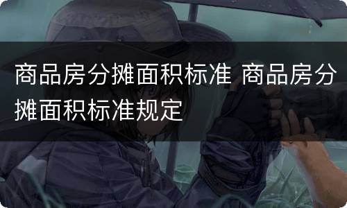 商品房分摊面积标准 商品房分摊面积标准规定